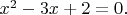 $x^2-3x+2=0.$