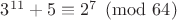 $3^{11}+5\equiv 2^7 \pmod {64}$