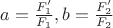$a=\frac{F_1'}{F_1}, b = \frac{F_2'}{F_2}$