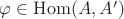 $\varphi\in\mathrm{Hom}(A,A')$