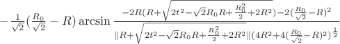 $-\frac{1}{\sqrt{2}}(\frac{R_{0}}{\sqrt{2}}-R)\arcsin\frac{-2R(R+\sqrt{2t^2-\sqrt{2}R_{0}R+\frac{R_{0}^2}{2}+2R^2})-2(\frac{R_{0}}{\sqrt{2}}-R)^2}{\parallel R+\sqrt{2t^2-\sqrt{2}R_{0}R+\frac{R_{0}^2}{2}+2R^2}\parallel (4R^2+4(\frac{R_{0}}{\sqrt{2}}-R)^2)^\frac{1}{2}}$