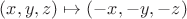 $(x,y,z)\mapsto(-x,-y,-z)$ $(x,y,z)\mapsto(-x,-y,-z)$