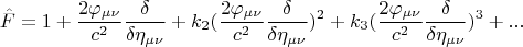 $$ \hat F =  1 + \frac {2 \varphi_{\mu \nu}} {c^2} \frac {\delta} {\delta \eta_{\mu \nu}} + k_2 (\frac {2 \varphi_{\mu \nu}} {c^2} \frac {\delta} {\delta \eta_{\mu \nu}})^2 + k_3 (\frac {2 \varphi_{\mu \nu}} {c^2} \frac {\delta} {\delta \eta_{\mu \nu}})^3 + ... $$