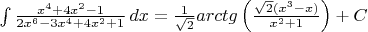 $ \int \frac {x^{4} + 4x^{2} - 1}{2x^{6} - 3x^{4} + 4x^{2} + 1}\,dx = \frac {1}{\sqrt {2}}arctg\left(\frac {\sqrt {2}(x^{3} - x)}{x^{2} + 1}\right) + C $