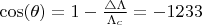 $\cos(\theta) = 1 - \frac {\triangle\Lambda} {\Lambda_c} =  -1233 $
