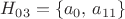 ${H_{03}=\{a_{0},\, a_{11}\}$