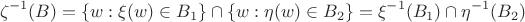 $$\zeta^{-1}(B) = \left\lbrace w: \xi(w) \in B_1\right\rbrace \cap \left\lbrace w: \eta(w) \in B_2\right\rbrace = \xi^{-1}(B_1) \cap \eta^{-1}(B_2)$$ $$\zeta^{-1}(B) = \left\lbrace w: \xi(w) \in B_1\right\rbrace \cap \left\lbrace w: \eta(w) \in B_2\right\rbrace = \xi^{-1}(B_1) \cap \eta^{-1}(B_2)$$