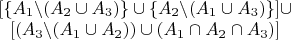 $\begin{matrix}[\{A_{1}\backslash(A_{2}\cup A_{3})\}\cup\{A_{2}\backslash(A_{1}\cup A_{3})\}]\cup\\{}
[(A_{3}\backslash(A_{1}\cup A_{2}))\cup(A_{1}\cap A_{2}\cap A_{3})]
\end{matrix}$