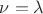 $\nu=\lambda$