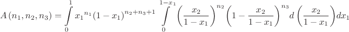 $$\[A\left( {{n}_{1}},{{n}_{2}},{{n}_{3}} \right)=\int\limits_{0}^{1}{{{x}_{1}}^{{{n}_{1}}}{{\left( 1-{{x}_{1}} \right)}^{{{n}_{2}}+{{n}_{3}}+1}}\int\limits_{0}^{1-{{x}_{1}}}{{{\left( \frac{{{x}_{2}}}{1-{{x}_{1}}} \right)}^{{{n}_{2}}}}{{\left( 1-\frac{{{x}_{2}}}{1-{{x}_{1}}} \right)}^{{{n}_{3}}}}d\left( \frac{{{x}_{2}}}{1-{{x}_{1}}} \right)}d{{x}_{1}}}\]$$