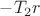 $-T_2r$