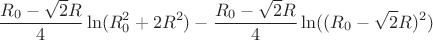 $$\frac{R_{0}-\sqrt{2}R}{4}\ln(R_{0}^2+2R^2)-\frac{R_{0}-\sqrt{2}R}{4}\ln((R_{0}-\sqrt{2}R)^2)$$