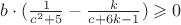 $ b\cdot (\frac{1}{c^2+5}-\frac{k}{c+6k-1})\geqslant 0$