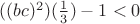 $((bc)^2)(\frac1 3)-1<0$