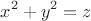 $$x^2+y^2=z  $$