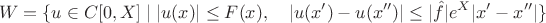 $$W=\{u\in C[0,X]\mid |u(x)|\le F(x),\quad |u(x')-u(x'')|\le |\hat f|e^X|x'-x''|\}$$