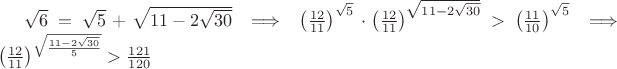 $\sqrt{6}=\sqrt{5}+\sqrt{11-2\sqrt{30}} \implies  \left ( \frac{12}{11} \right )^{\sqrt{5}}\cdot \left ( \frac{12}{11} \right )^{\sqrt{11-2\sqrt{30}}}>\left ( \frac{11}{10} \right )^{\sqrt{5}}\implies \left ( \frac{12}{11} \right )^{\sqrt{\frac{11-2\sqrt{30}}{5}}}>\frac{121}{120} $