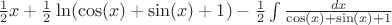 $\frac{1}{2}x+\frac{1}{2}\ln(\cos(x)+\sin(x)+1)-\frac{1}{2}\int\limits_{}^{}\frac{dx}{\cos(x)+\sin(x)+1}$