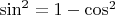 $\sin^{2}=1-\cos^{2}$