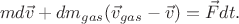 $$ md\vec v+dm_{gas}(\vec v_{gas}-\vec v)=\vec Fdt.$$