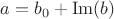 $a=b_0+\operatorname{Im}(b)$ $a=b_0+\operatorname{Im}(b)$