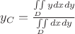 $y_{C}=\frac {\iint\limits_{D} ydxdy}{\iint\limits_{D} dxdy} $ $y_{C}=\frac {\iint\limits_{D} ydxdy}{\iint\limits_{D} dxdy} $