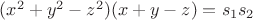 $(x^2 + y^2- z^2)(x + y - z) = s_1s_2$