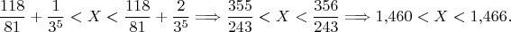 $$\frac{118}{81}+\frac 1{3^5}<X<\frac{118}{81}+\frac 2{3^5}\Longrightarrow\frac{355}{243}<X<\frac{356}{243}\Longrightarrow 1{,}460<X<1{,}466.$$