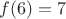 $f(6)=7$