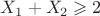 $X_1+X_2 \geqslant 2 $ $X_1+X_2 \geqslant 2 $