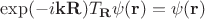 $\exp(-i \mathbf k \mathbf R) T_{\mathbf R} \psi(\mathbf r)  = \psi(\mathbf r)$