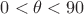 $0<\theta<90 $