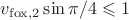 $v_{\rm{fox}, 2}\sin \pi/4 \leqslant 1$ $v_{\rm{fox}, 2}\sin \pi/4 \leqslant 1$