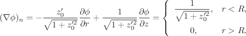 $$
(\nabla\phi)_n=-\frac{z_0'}{\sqrt{1+z_0^{\prime2}}}
\frac{\partial\phi}{\partial r}+
\frac1{\sqrt{1+z_0^{\prime2}}}
\frac{\partial\phi}{\partial z}=
\left\{\begin{array}{cl}
\displaystyle
\frac1{\sqrt{1+z_0^{\prime2}}},&r<R,\\
\noalign{\vskip5pt}
0,&r>R.
\end{array}\right.
$$