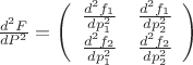 $
\frac{d^2F}{dP^2}=\left( \begin{array}{cc} \frac{d^2f_1}{dp_1^2} & \frac{d^2f_1}{dp_2^2} \\
\frac{d^2f_2}{dp_1^2} & \frac{d^2f_2}{dp_2^2} \end{array} \right)$
