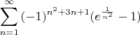 \[
\sum\limits_{n = 1}^\infty  {( - 1)^{n^2  + 3n + 1} } (e^{\frac{1}
{{n^2 }}}  - 1)
\]