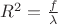 $R^2=\frac {f}{\lambda}$