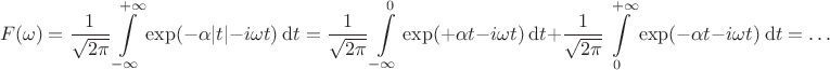 $$
F(\omega) = \dfrac{1}{\sqrt{2 \pi}} \int \limits_{-\infty}^{+\infty} \exp (-\alpha|t| - i \omega t) \ \mathrm dt = \dfrac{1}{\sqrt{2 \pi}} \int \limits_{-\infty}^{0} \exp (+\alpha t - i \omega t) \ \mathrm dt + \dfrac{1}{\sqrt{2 \pi}} \int \limits_{0}^{+\infty} \exp (-\alpha t - i \omega t) \ \mathrm dt = \ldots
$$