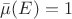 $\bar{\mu} (E) = 1$