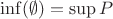 $\inf(\emptyset) = \sup P$