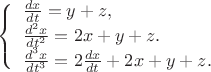 $
\left\{ \begin{array}{l}
\frac{dx}{dt}=y+z,\\
\frac{d^2 x}{dt^2}=2x+y+z.\\
\frac{d^3 x}{dt^3}=2\frac{dx}{dt}+2x+y+z.
\end{array} \right.
$