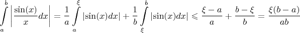 $$\int\limits_{a}^{b}\left\lvert\frac{\sin(x)}{x}dx\right\rvert=\frac{1}{a}\int\limits_{a}^{\xi}\left\lvert\sin(x)dx\right\rvert+\frac{1}{b}\int\limits_{\xi}^{b}\left\lvert\sin(x)dx\right\rvert\leqslant\frac{\xi-a}{a}+\frac{b-\xi}{b}=\frac{\xi(b-a)}{ab}$$