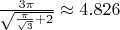 $\frac{3\pi}{\sqrt{\frac\pi{\sqrt3}+2}}\approx4.826$