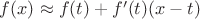 $f(x)\approx f(t)+f'(t)(x-t)$