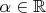 $\alpha\in\mathbb{R}$
