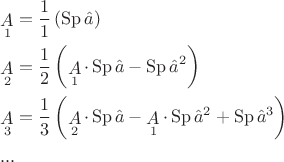 $\[
\begin{gathered}
  \mathop A\limits_1  = \frac{1}
{1}\left( {\operatorname{Sp} \hat a} \right) \hfill \\
  \mathop A\limits_2  = \frac{1}
{2}\left( {\mathop A\limits_1  \cdot \operatorname{Sp} \hat a - \operatorname{Sp} \hat a^2 } \right) \hfill \\
  \mathop A\limits_3  = \frac{1}
{3}\left( {\mathop A\limits_2  \cdot \operatorname{Sp} \hat a - \mathop A\limits_1  \cdot \operatorname{Sp} \hat a^2  + \operatorname{Sp} \hat a^3 } \right) \hfill \\
  ... \hfill \\ 
\end{gathered} 
\]
$