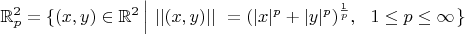 $\mathbb{R}_p^2 = \{ (x, y) \in \mathbb{R}^2 \left |~|| (x, y) ||~= (| x |^p + | y |^p)^{\frac{1}{p}},~~1 \le p \le \infty \right . \}$