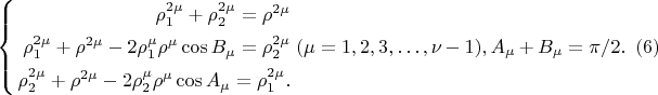 $$
\left\{
\begin{aligned}
\rho^{2 \mu}_1 + \rho^{2 \mu}_2 = \rho^{2\mu}\\
\rho^{2 \mu}_1 + \rho^{2 \mu} - 2 \rho^\mu_1 \rho^\mu \cos B_\mu = \rho^{2\mu}_2\\
\rho^{2 \mu}_2 + \rho^{2 \mu} - 2 \rho^\mu_2 \rho^\mu \cos A_\mu = \rho^{2\mu}_1.\\ 
\end{aligned}
\right. (\mu =  1, 2, 3, &hellip;, \nu - 1), A_\mu + B_\mu = \pi/2.  \eqno     (6)
$$