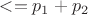 $<=p_1+p_2$