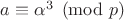 $a \equiv \alpha^3 \pmod{p}$